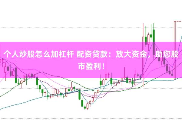 个人炒股怎么加杠杆 配资贷款：放大资金，助您股市盈利！