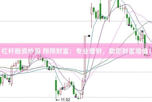 杠杆融资炒股 翔翔财富：专业理财，助您财富增值！