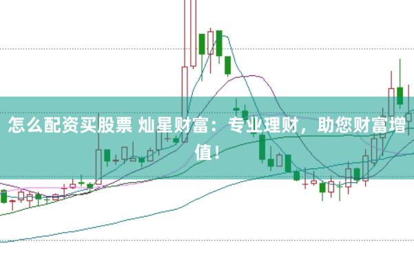怎么配资买股票 灿星财富：专业理财，助您财富增值！