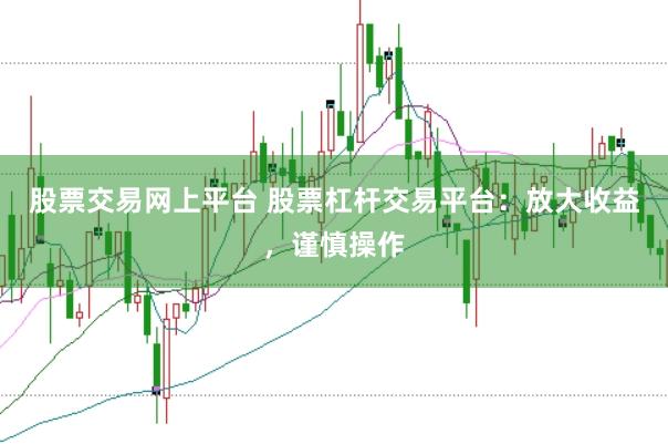 股票交易网上平台 股票杠杆交易平台：放大收益，谨慎操作