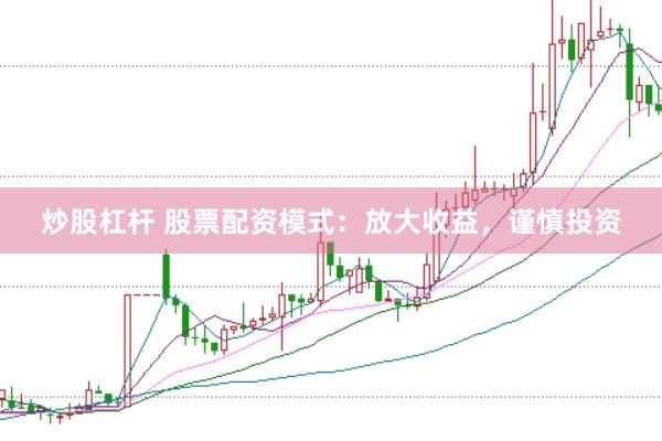 炒股杠杆 股票配资模式：放大收益，谨慎投资