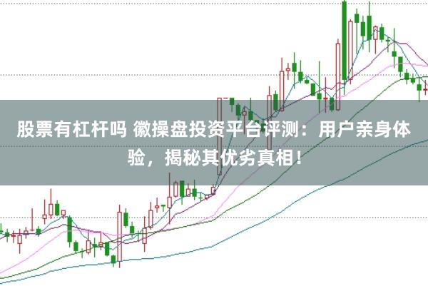 股票有杠杆吗 徽操盘投资平台评测：用户亲身体验，揭秘其优劣真相！