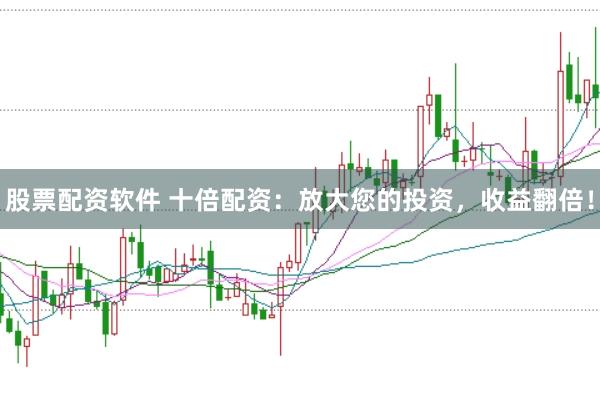 股票配资软件 十倍配资：放大您的投资，收益翻倍！