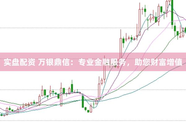 实盘配资 万银鼎信：专业金融服务，助您财富增值