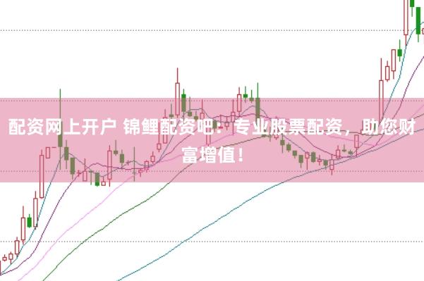配资网上开户 锦鲤配资吧：专业股票配资，助您财富增值！
