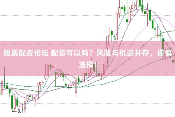 股票配资论坛 配资可以吗？风险与机遇并存，谨慎选择！