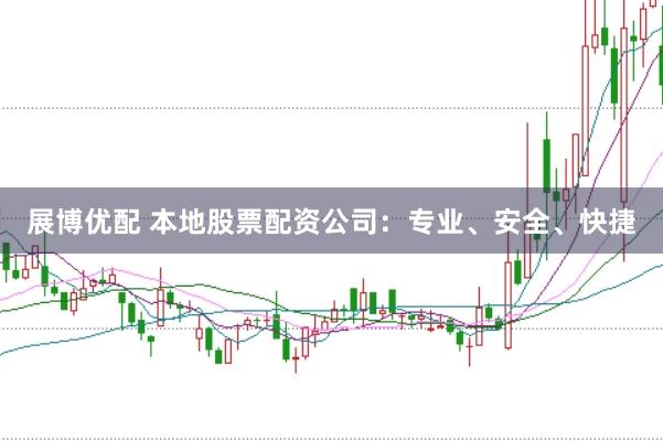 展博优配 本地股票配资公司：专业、安全、快捷