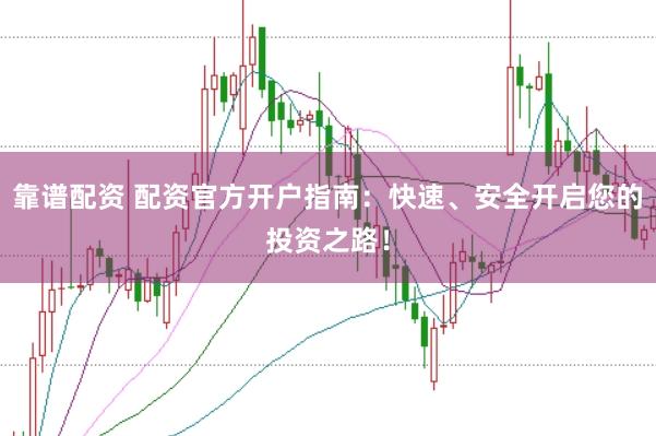 靠谱配资 配资官方开户指南：快速、安全开启您的投资之路！