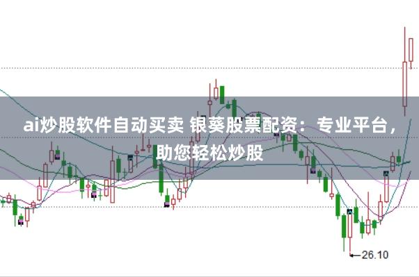 ai炒股软件自动买卖 银葵股票配资：专业平台，助您轻松炒股