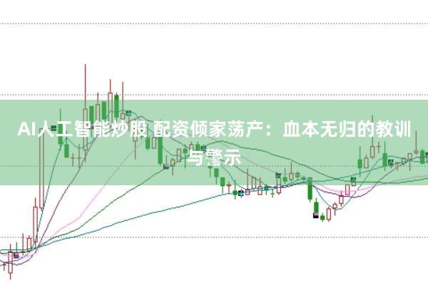 AI人工智能炒股 配资倾家荡产：血本无归的教训与警示