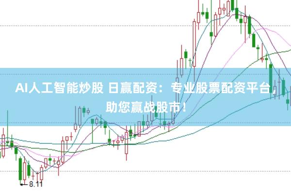 AI人工智能炒股 日赢配资：专业股票配资平台，助您赢战股市！