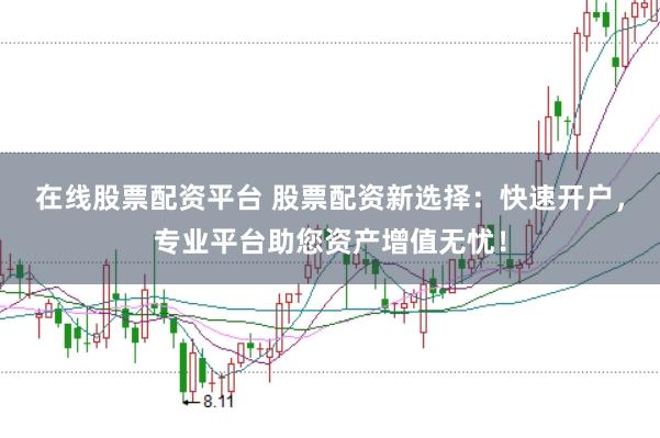 在线股票配资平台 股票配资新选择：快速开户，专业平台助您资产增值无忧！