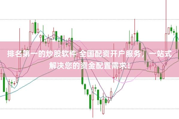 排名第一的炒股软件 全国配资开户服务，一站式解决您的资金配置需求！