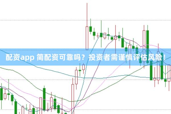 配资app 简配资可靠吗？投资者需谨慎评估风险！