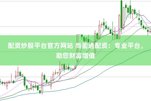 配资炒股平台官方网站 尚盈通配资：专业平台，助您财富增值