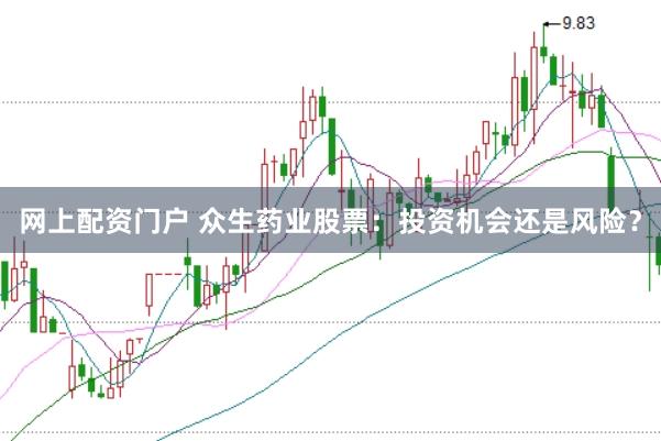 网上配资门户 众生药业股票：投资机会还是风险？