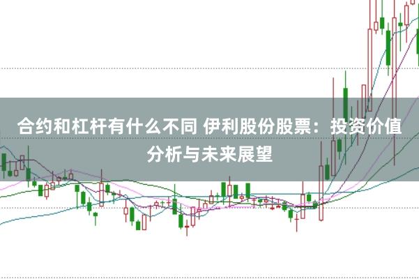 合约和杠杆有什么不同 伊利股份股票：投资价值分析与未来展望
