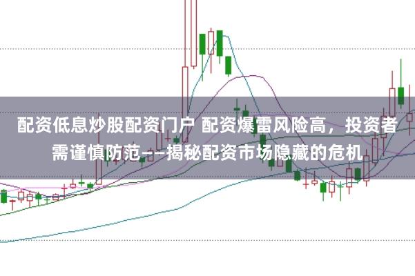 配资低息炒股配资门户 配资爆雷风险高，投资者需谨慎防范——揭秘配资市场隐藏的危机