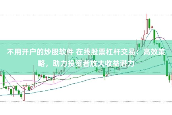 不用开户的炒股软件 在线股票杠杆交易：高效策略，助力投资者放大收益潜力