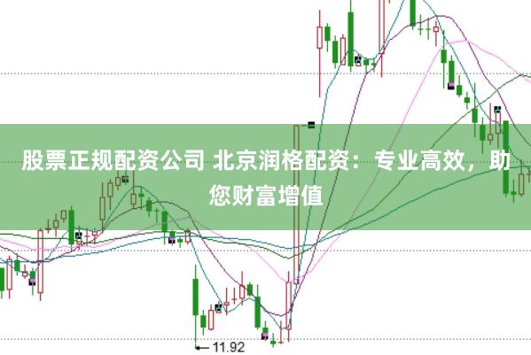 股票正规配资公司 北京润格配资：专业高效，助您财富增值