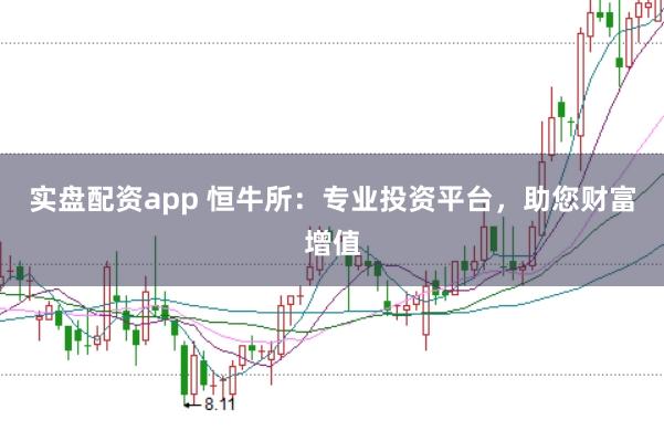 实盘配资app 恒牛所：专业投资平台，助您财富增值