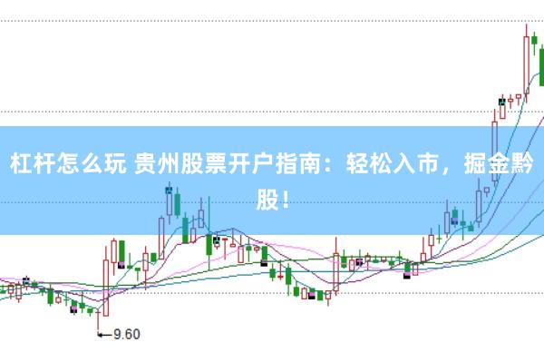 杠杆怎么玩 贵州股票开户指南：轻松入市，掘金黔股！