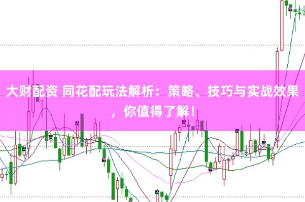 大财配资 同花配玩法解析：策略、技巧与实战效果，你值得了解！