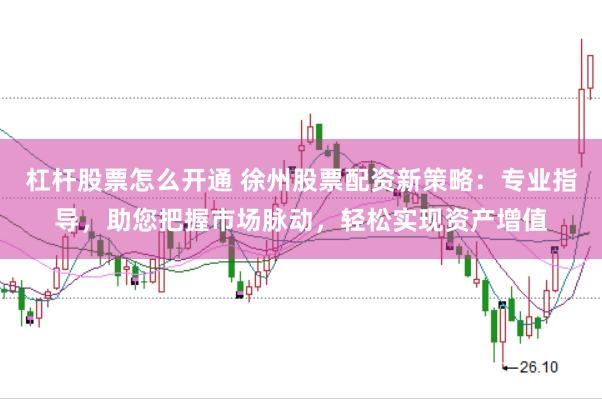 杠杆股票怎么开通 徐州股票配资新策略：专业指导，助您把握市场脉动，轻松实现资产增值