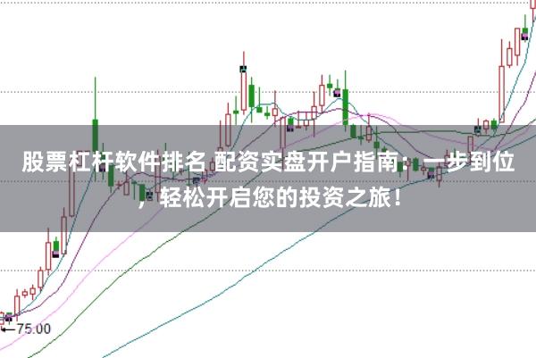 股票杠杆软件排名 配资实盘开户指南：一步到位，轻松开启您的投资之旅！