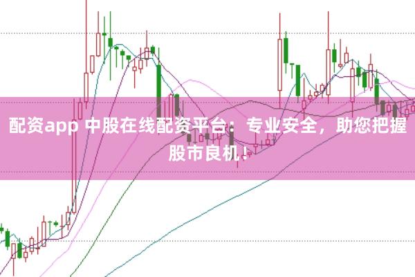 配资app 中股在线配资平台：专业安全，助您把握股市良机！