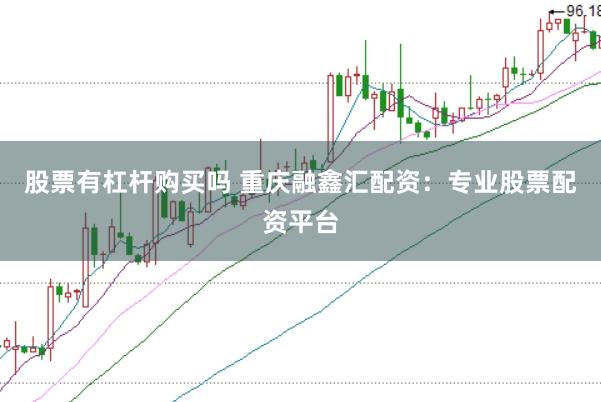 股票有杠杆购买吗 重庆融鑫汇配资：专业股票配资平台