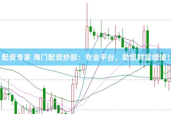 配资专家 海门配资炒股：专业平台，助您财富增值！