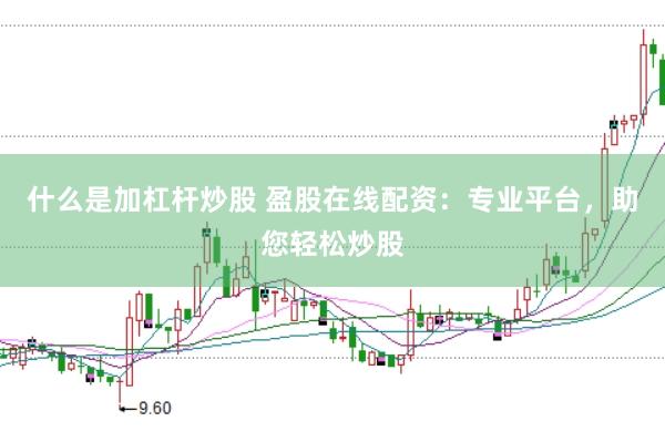 什么是加杠杆炒股 盈股在线配资：专业平台，助您轻松炒股