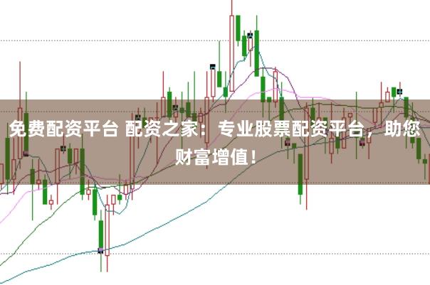 免费配资平台 配资之家：专业股票配资平台，助您财富增值！