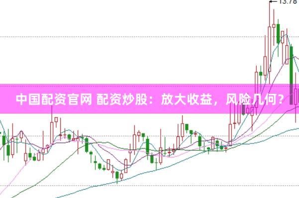 中国配资官网 配资炒股：放大收益，风险几何？
