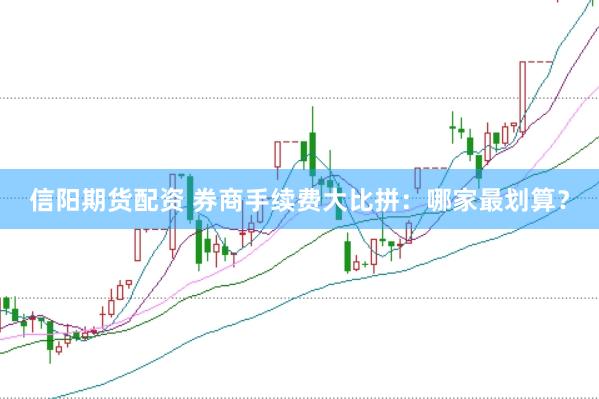 信阳期货配资 券商手续费大比拼：哪家最划算？