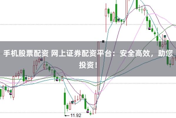 手机股票配资 网上证券配资平台：安全高效，助您投资！