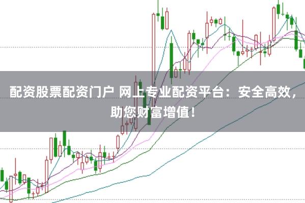 配资股票配资门户 网上专业配资平台：安全高效，助您财富增值！