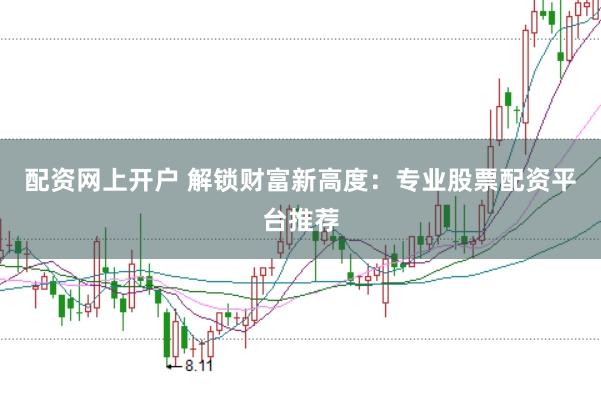 配资网上开户 解锁财富新高度：专业股票配资平台推荐