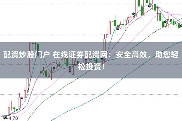 配资炒股门户 在线证券配资网：安全高效，助您轻松投资！