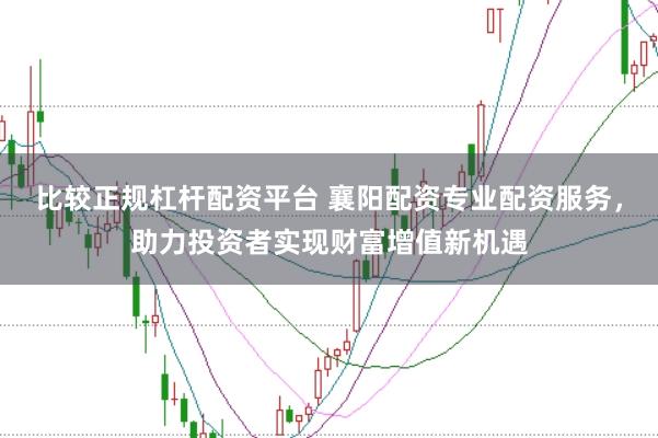 比较正规杠杆配资平台 襄阳配资专业配资服务，助力投资者实现财富增值新机遇