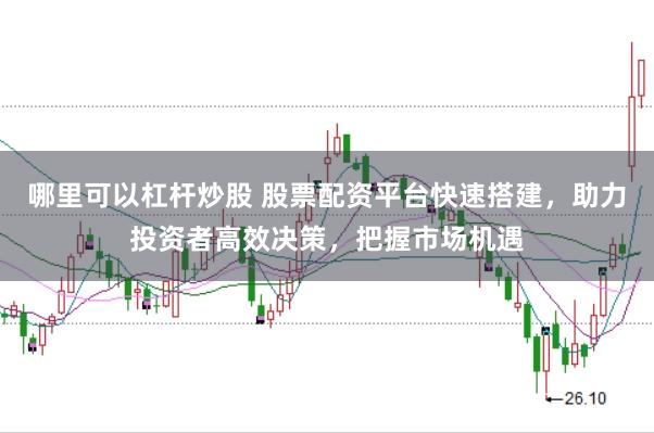 哪里可以杠杆炒股 股票配资平台快速搭建，助力投资者高效决策，把握市场机遇