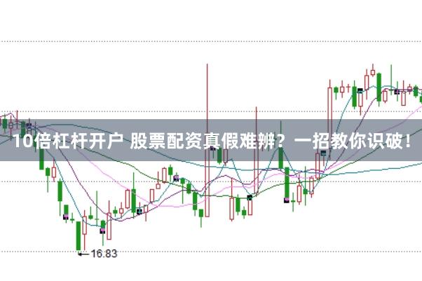10倍杠杆开户 股票配资真假难辨？一招教你识破！