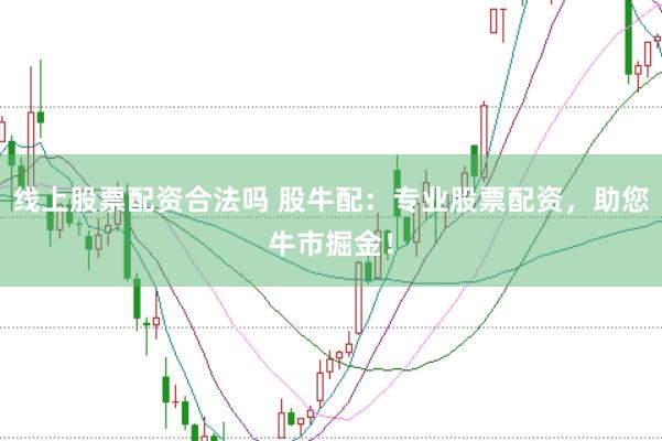 线上股票配资合法吗 股牛配：专业股票配资，助您牛市掘金！