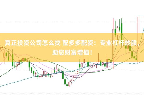 真正投资公司怎么找 配多多配资：专业杠杆炒股，助您财富增值！