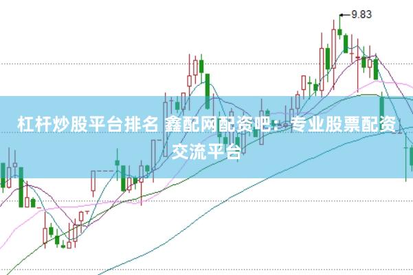 杠杆炒股平台排名 鑫配网配资吧：专业股票配资交流平台