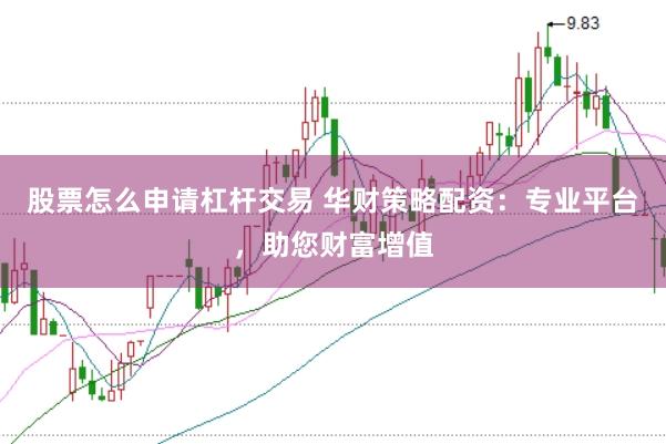 股票怎么申请杠杆交易 华财策略配资：专业平台，助您财富增值