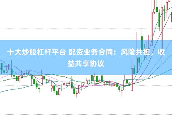 十大炒股杠杆平台 配资业务合同：风险共担，收益共享协议