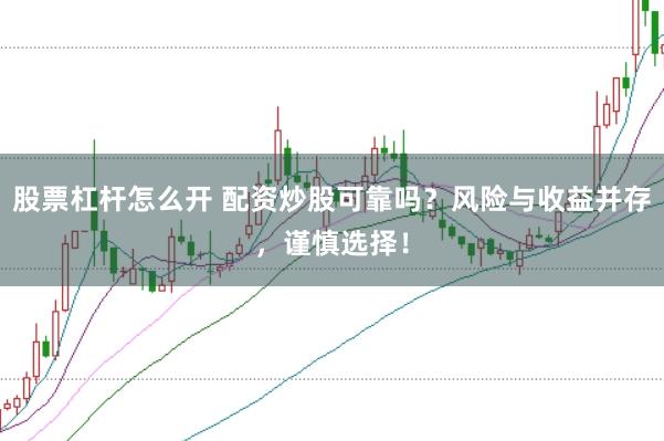 股票杠杆怎么开 配资炒股可靠吗？风险与收益并存，谨慎选择！