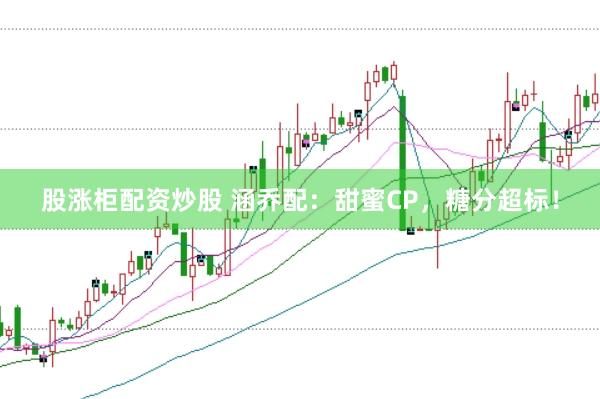 股涨柜配资炒股 涵乔配：甜蜜CP，糖分超标！